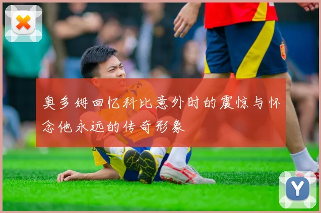 奥多姆回忆科比意外时的震惊与怀念他永远的传奇形象