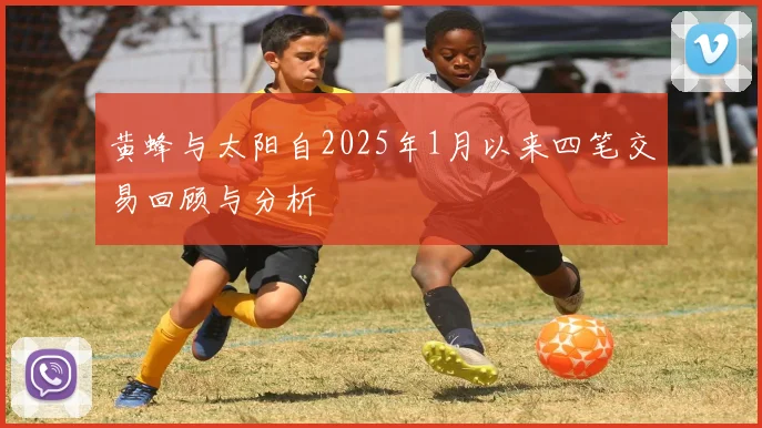 黄蜂与太阳自2025年1月以来四笔交易回顾与分析