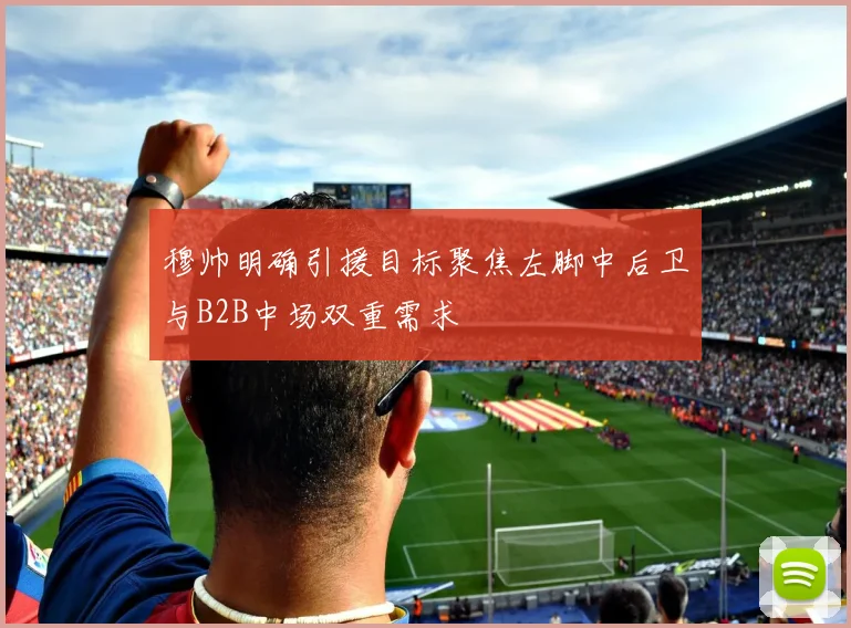 穆帅明确引援目标聚焦左脚中后卫与B2B中场双重需求