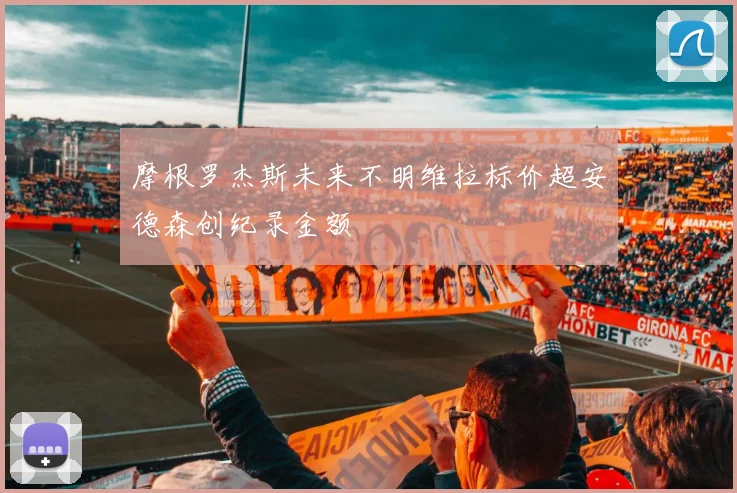 摩根罗杰斯未来不明维拉标价超安德森创纪录金额