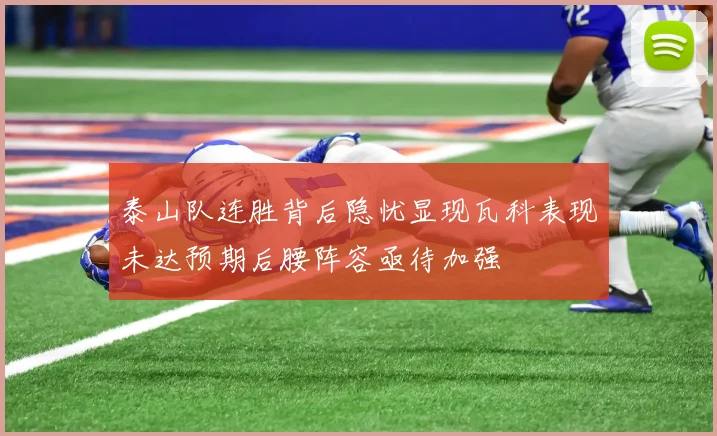 泰山队连胜背后隐忧显现瓦科表现未达预期后腰阵容亟待加强