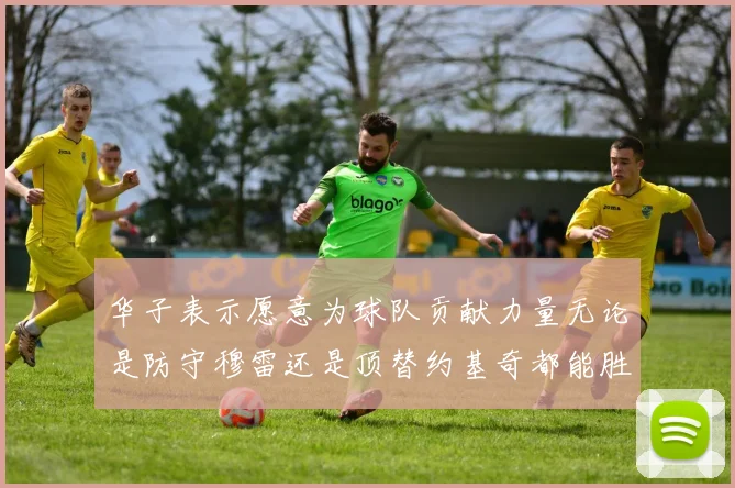华子表示愿意为球队贡献力量无论是防守穆雷还是顶替约基奇都能胜任