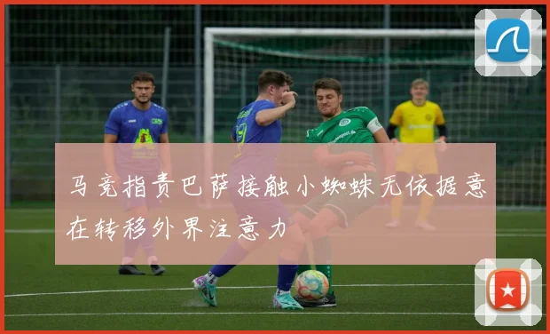马竞指责巴萨接触小蜘蛛无依据意在转移外界注意力
