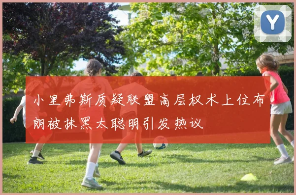 小里弗斯质疑联盟高层权术上位布朗被抹黑太聪明引发热议
