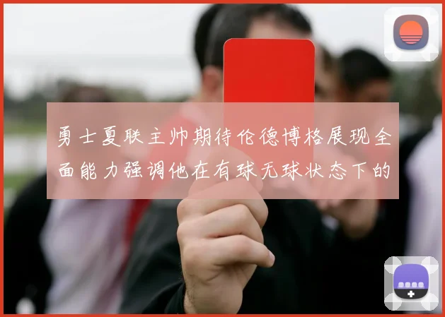 勇士夏联主帅期待伦德博格展现全面能力强调他在有球无球状态下的表现