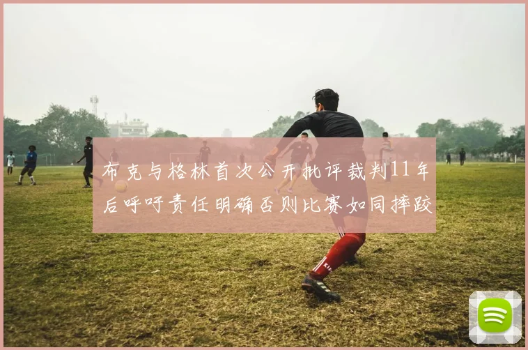 布克与格林首次公开批评裁判11年后呼吁责任明确否则比赛如同摔跤秀