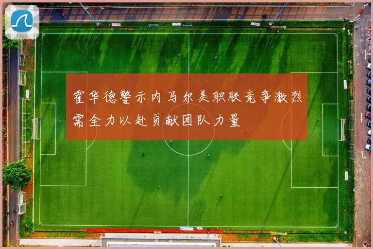 霍华德警示内马尔美职联竞争激烈需全力以赴贡献团队力量