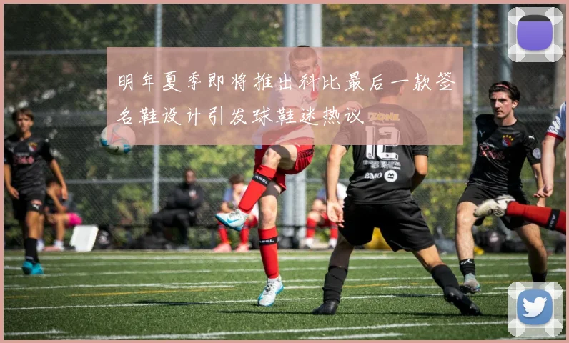 明年夏季即将推出科比最后一款签名鞋设计引发球鞋迷热议